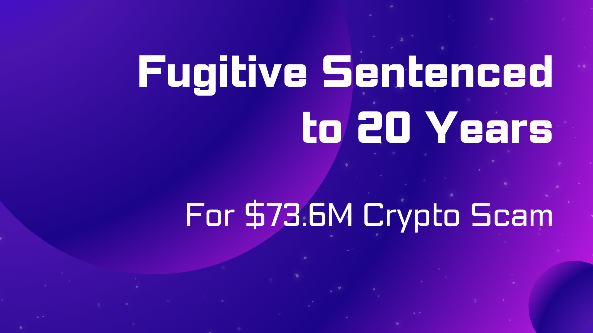 Fugitive Sentenced to 20 Years for $73.6M Crypto Scam